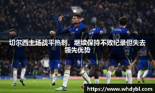 切尔西主场战平热刺，继续保持不败纪录但失去领先优势