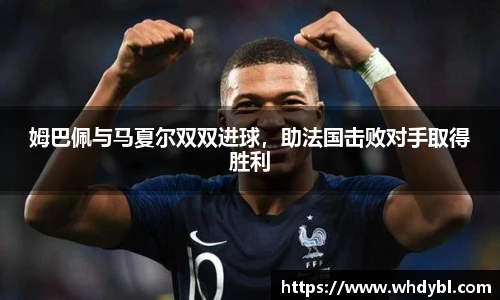 姆巴佩与马夏尔双双进球，助法国击败对手取得胜利