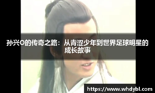 孙兴O的传奇之路：从青涩少年到世界足球明星的成长故事