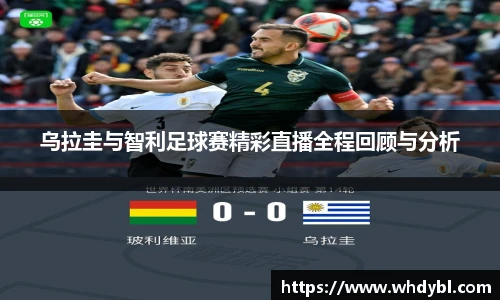 乌拉圭与智利足球赛精彩直播全程回顾与分析
