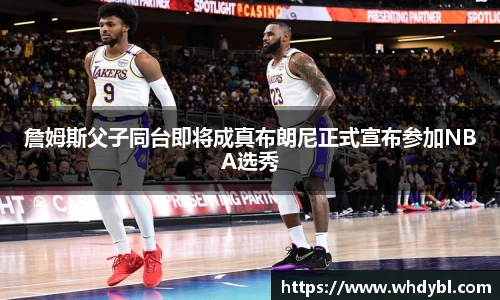 詹姆斯父子同台即将成真布朗尼正式宣布参加NBA选秀