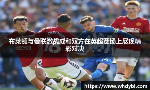 布莱顿与曼联激战成和双方在英超赛场上展现精彩对决