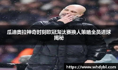 瓜迪奥拉神奇时刻欧冠淘汰赛换人策略全员进球揭秘
