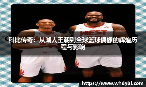 科比传奇：从湖人王朝到全球篮球偶像的辉煌历程与影响