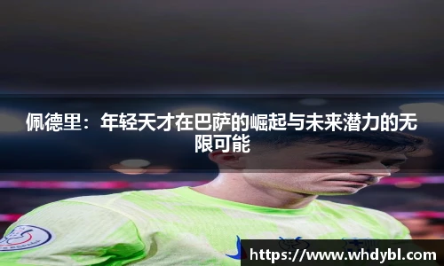佩德里：年轻天才在巴萨的崛起与未来潜力的无限可能