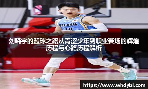 刘晓宇的篮球之路从青涩少年到职业赛场的辉煌历程与心路历程解析