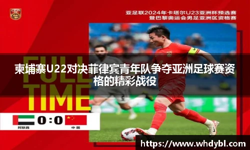 柬埔寨U22对决菲律宾青年队争夺亚洲足球赛资格的精彩战役