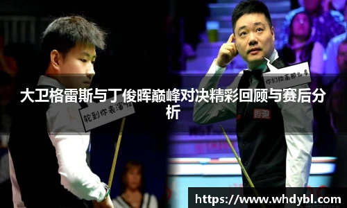 大卫格雷斯与丁俊晖巅峰对决精彩回顾与赛后分析