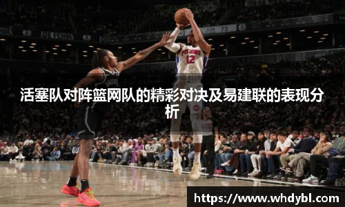 活塞队对阵篮网队的精彩对决及易建联的表现分析