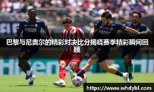 巴黎与尼奥尔的精彩对决比分揭晓赛季精彩瞬间回顾