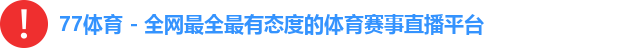 77体育 - 全网最全最有态度的体育赛事直播平台